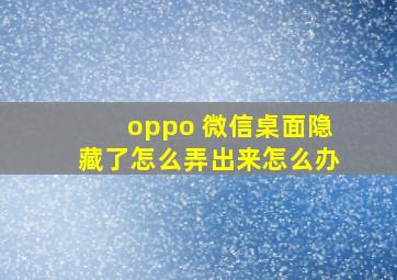 oppo 微信桌面隐藏了怎么弄出来怎么办